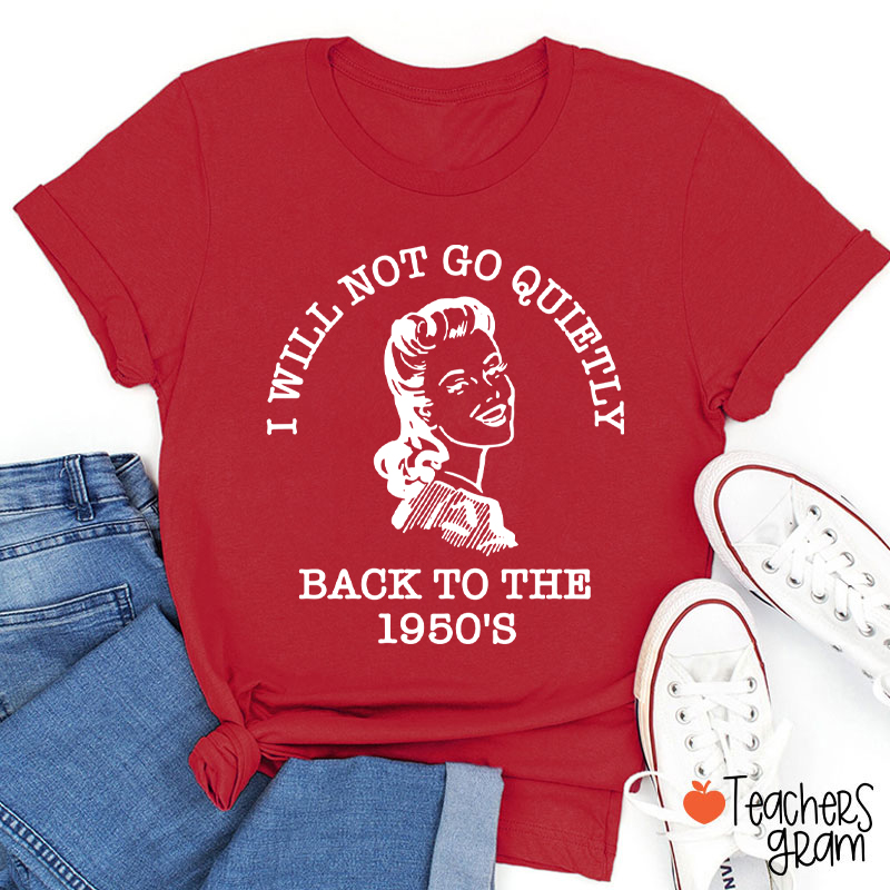 I Will Not Go Quietly Back To The 1950's Teacher T-Shirt