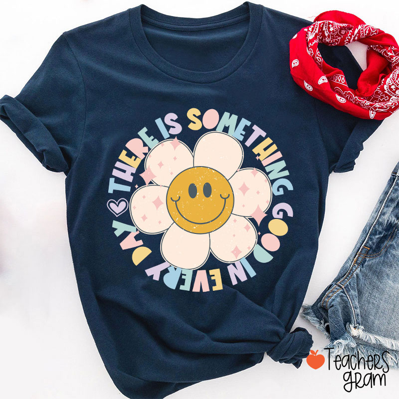 There Is Something Good In every Day Teacher T-Shirt