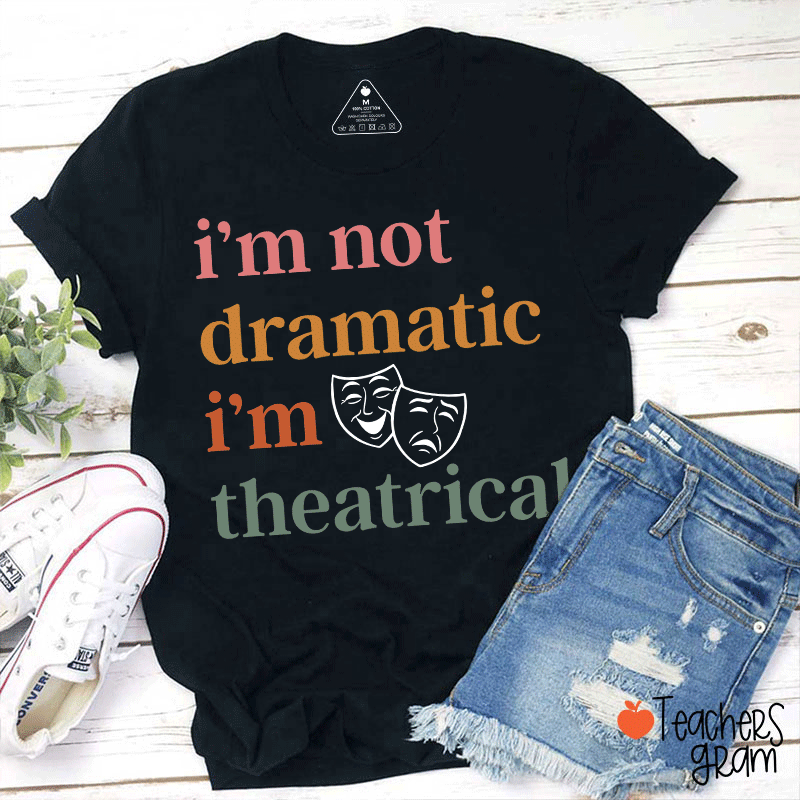 I Am Not Dramatic I Am Theatrical Teacher T-shirt