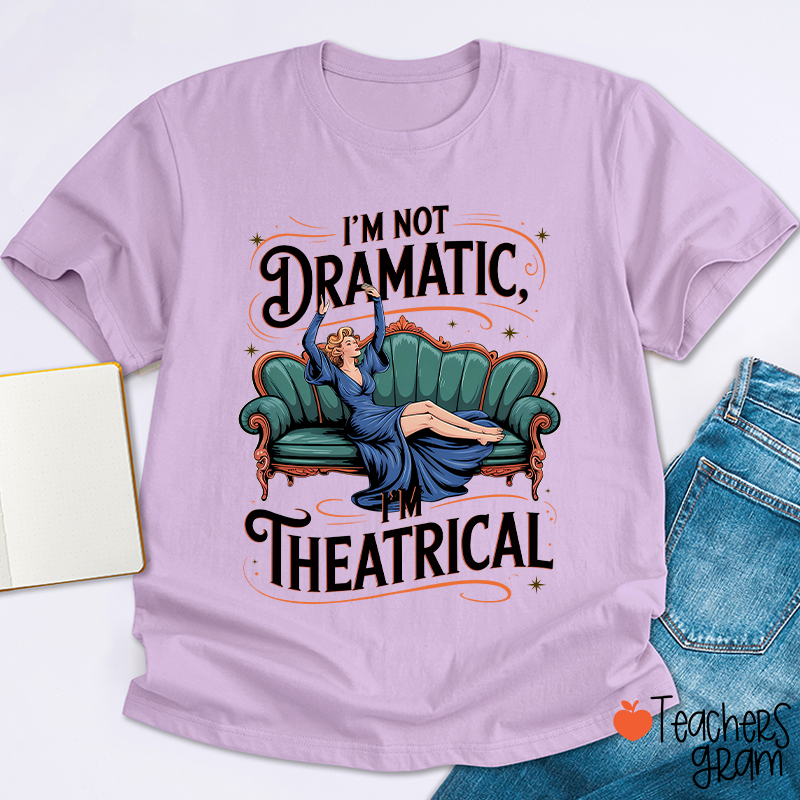 I Am Not Dramatic I Am Theatrical Teacher T-Shirt