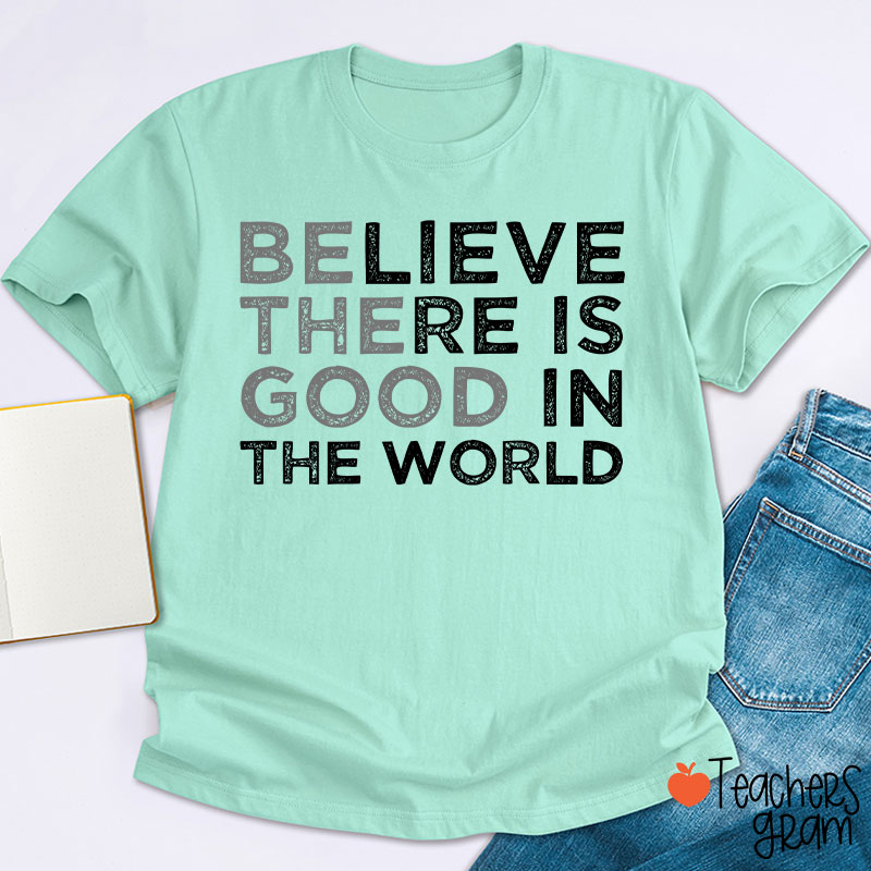 Be The Good Believe There Is Good In The World Teacher T-Shirt