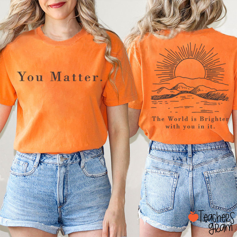 You Matter The World Is Brighter With You In It Teacher Two Sided T-Shirt
