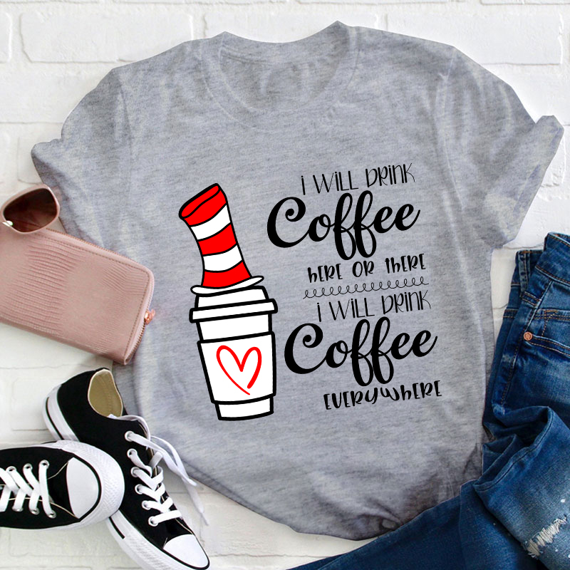 I Will Drink Coffee Here Or There Everywhere Teacher T-Shirt