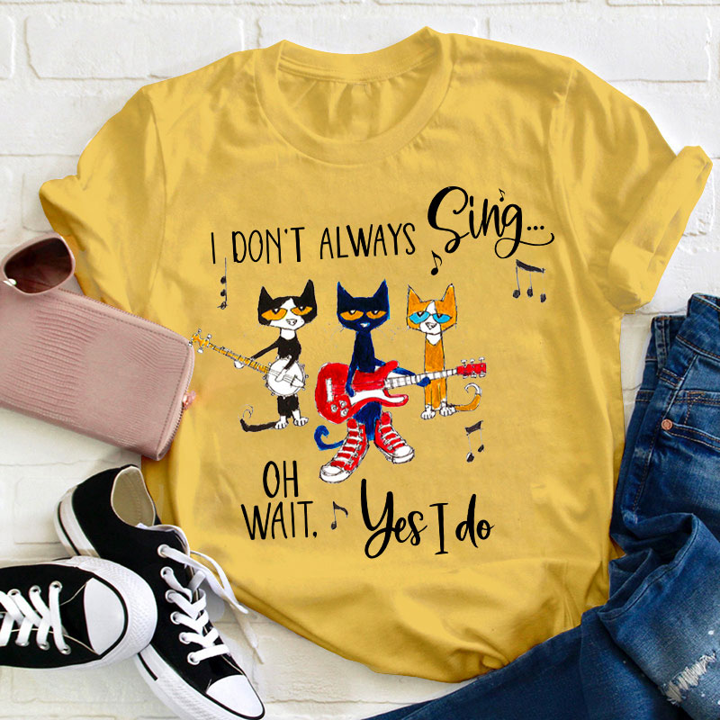I Don't Always Sing Oh Wait Yes I Do Teacher T-Shirt