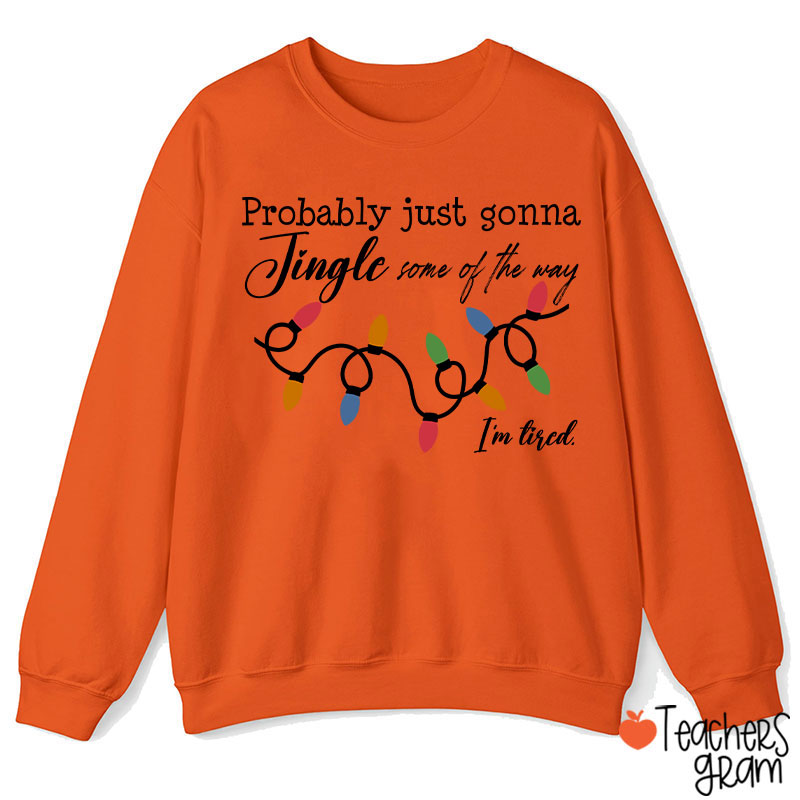 Probably Just Gonna Jingle Some Of The Way I'm Tired Teacher Sweatshirt