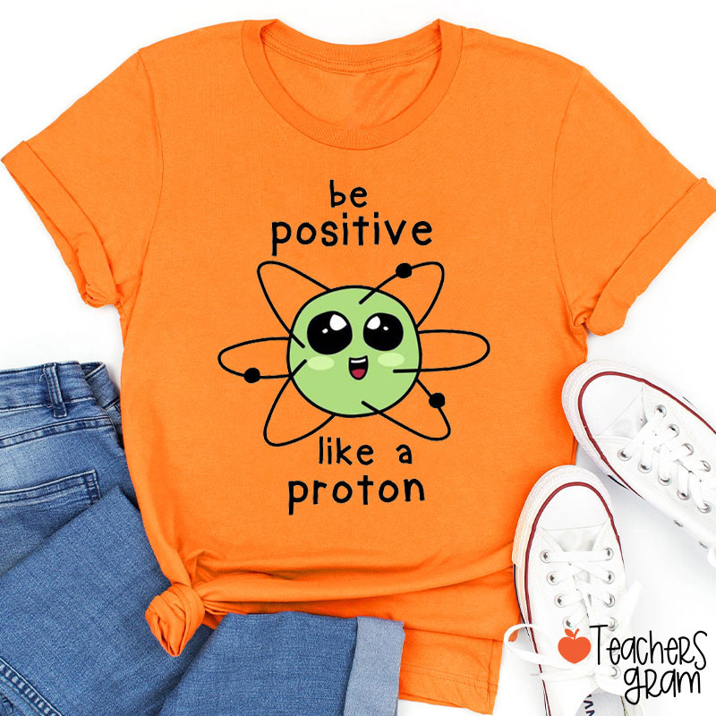 Be Positive Like A Proton Science Teacher T-Shirt