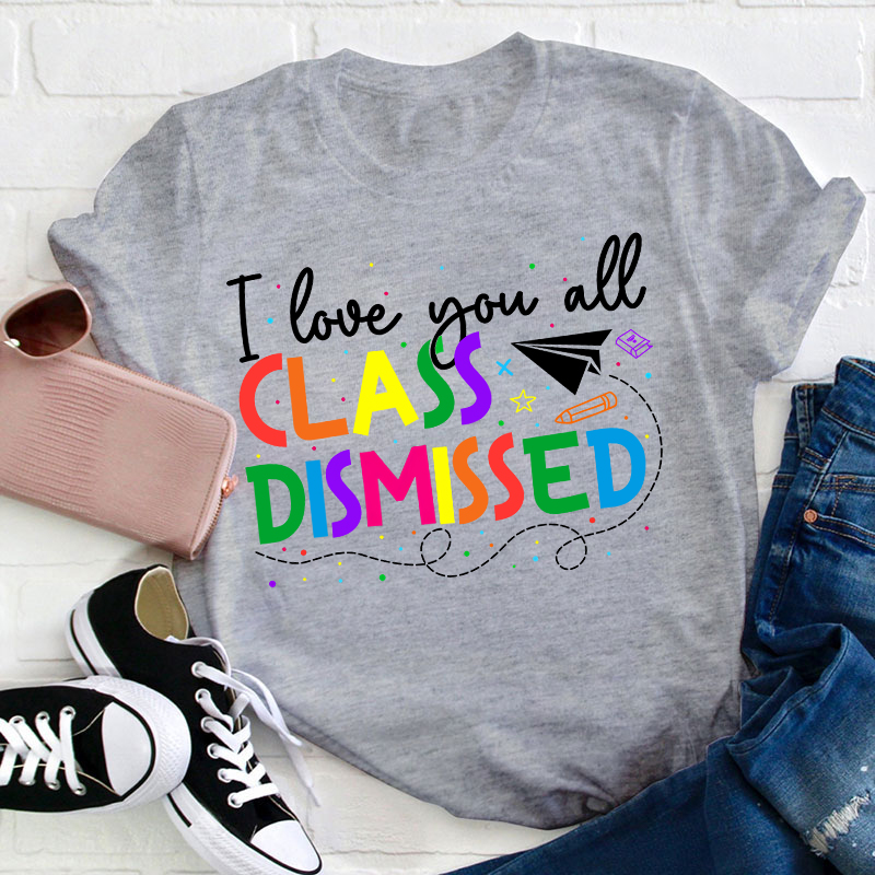 I Love You All Class Dismissed Teacher T-Shirt