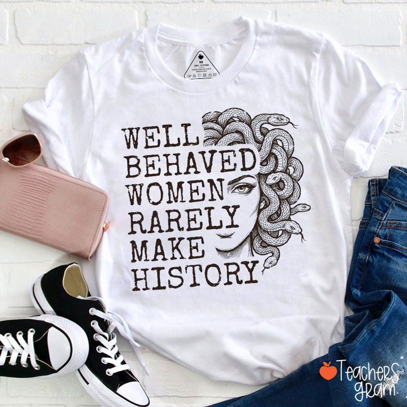 Well Behaved Women Rarely Make History Medusa Teacher T-Shirt