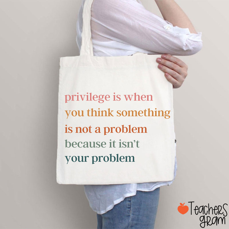 Privilege Is When You Think Something Isn't A Problem Teacher Tote Bag