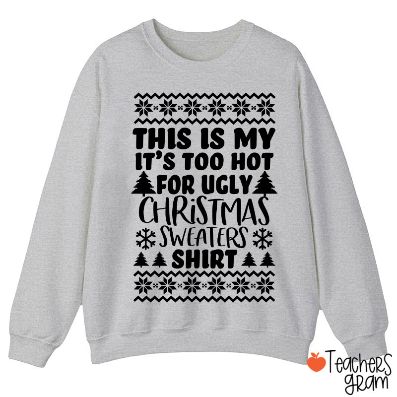 This Is My It's Too Hot For Ugly Christmas Sweaters Shirt Teacher Sweatshirt
