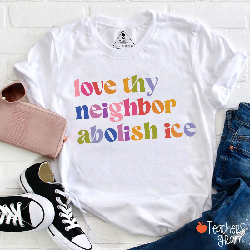 Love Thy Neighbor Abolish Ice Teacher T-Shirt