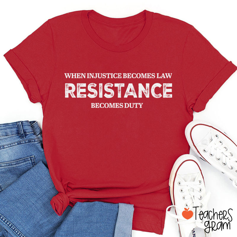 When Injustice Becomes Law Resistance Becomes Duty Teacher T-Shirt