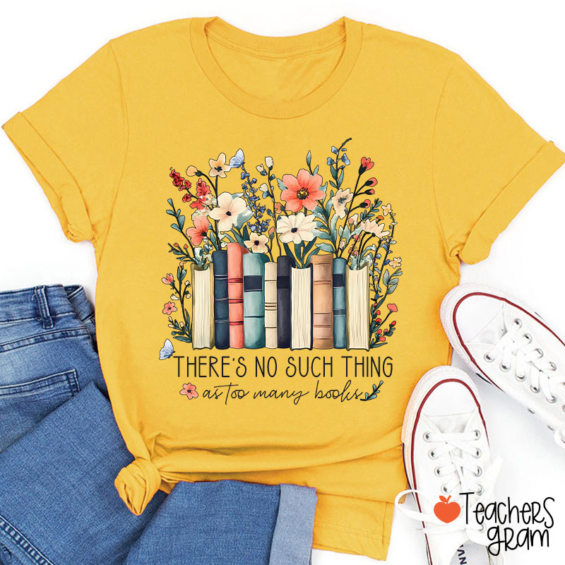 There's No Such Thing As Too Many Books Teacher T-Shirt