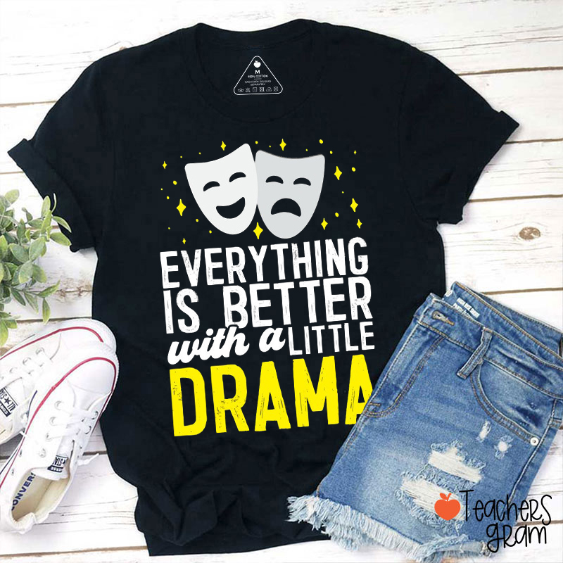 Everything Is Better With A Little Drama Teacher T-Shirt