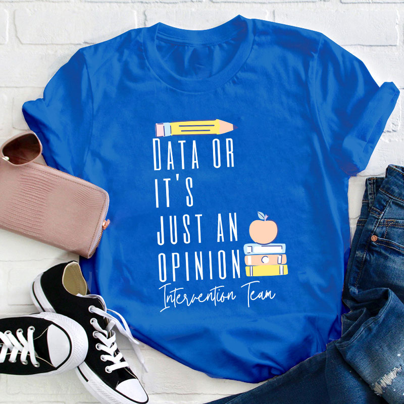 Data Or It's Just An Opinion Intervention Team Teacher T-Shirt