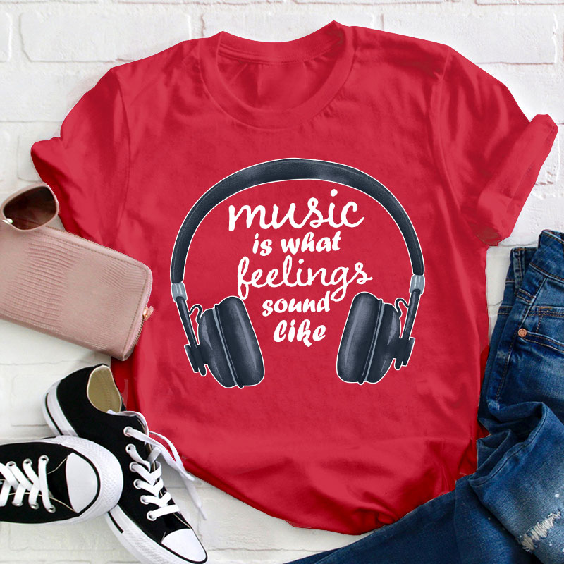 Music Is What Feelings Sound Like Teacher T-Shirt