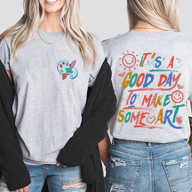 It's A Good Day To Make Some Art Teacher Two Sided T-Shirt
