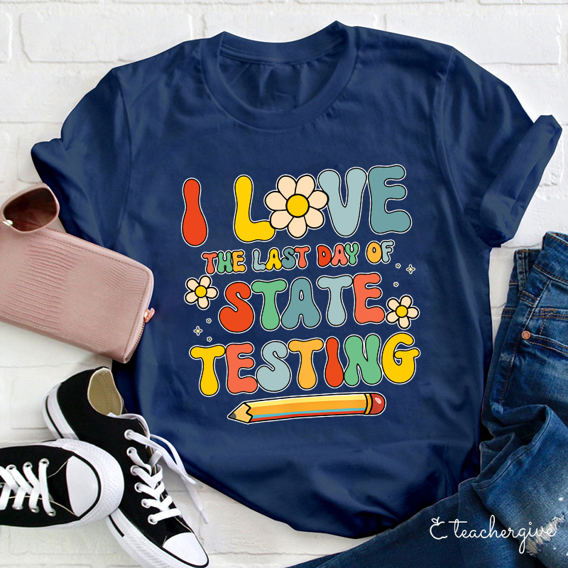 I Love The Last Day Of State Testing Teacher T-Shirt