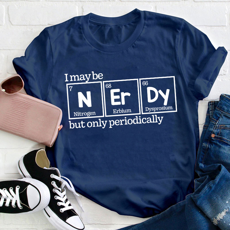 I May Be Nerdy But Only Periodically Teacher T-Shirt