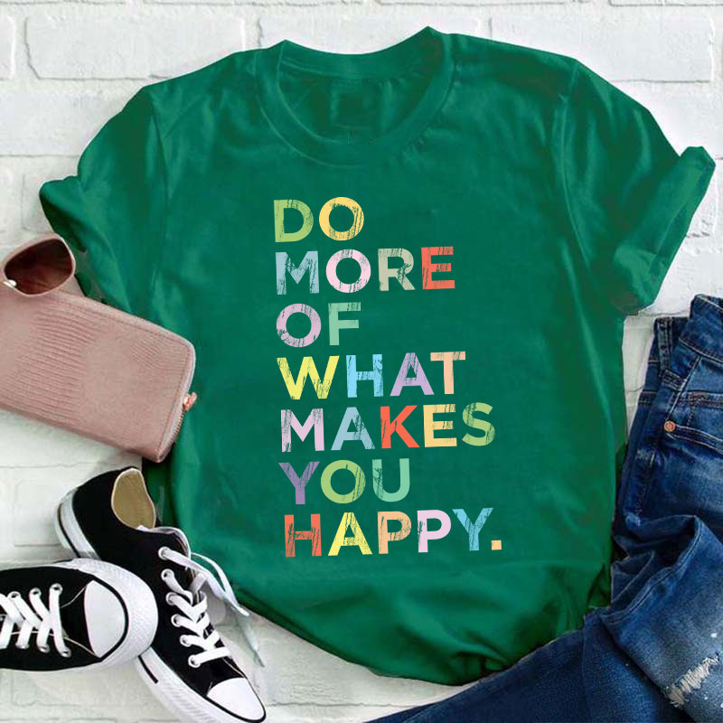 Do More Of What Makes You Happy Teacher T-Shirt