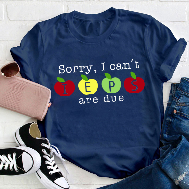 Sorry I Can't Ieps Are Due Teacher T-Shirt