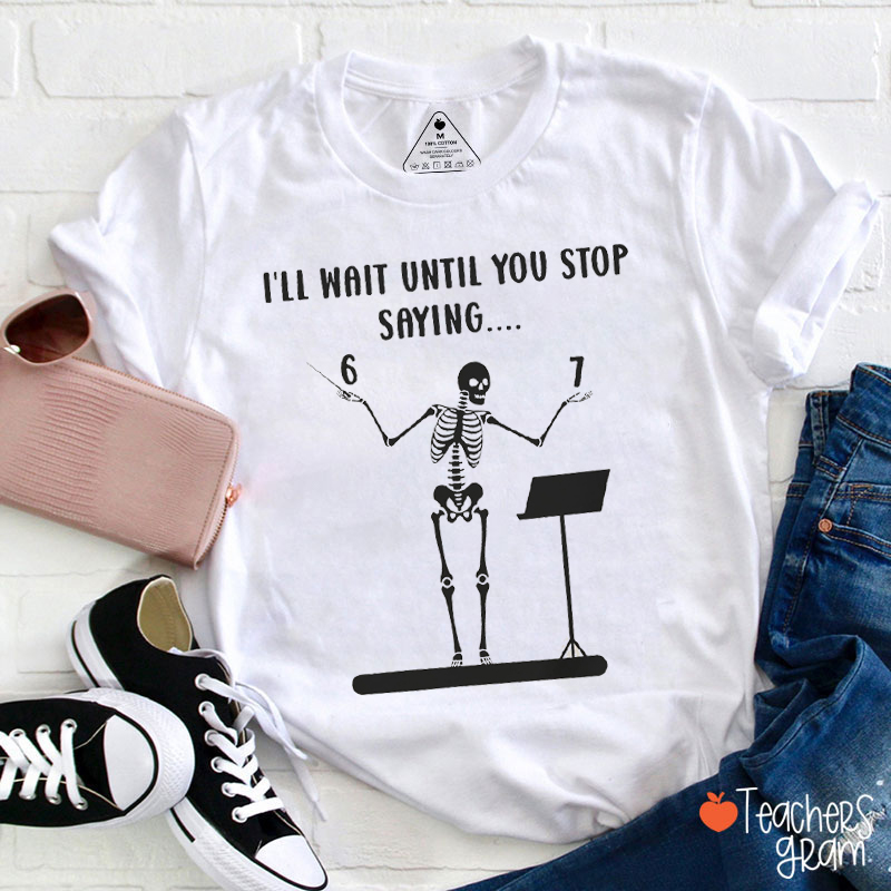 I'll Wait Until You Stop Saying 6-7 Teacher T-Shirt