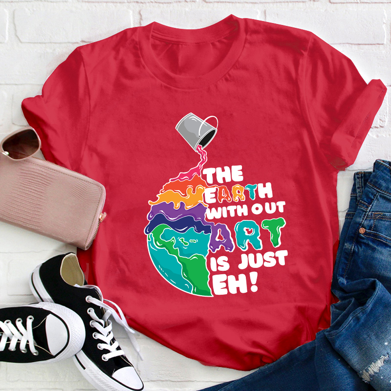The Earth Without Art Is Just Eh Teacher T-Shirt