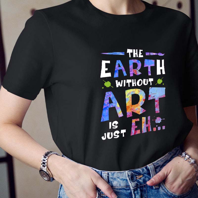 The Earth Without Art Is Just Eh Teacher T-Shirt