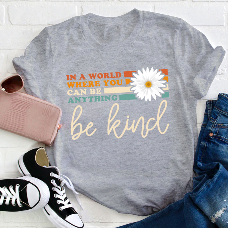 In A World Where You Can Be Anything Be Kind Teacher T-Shirt