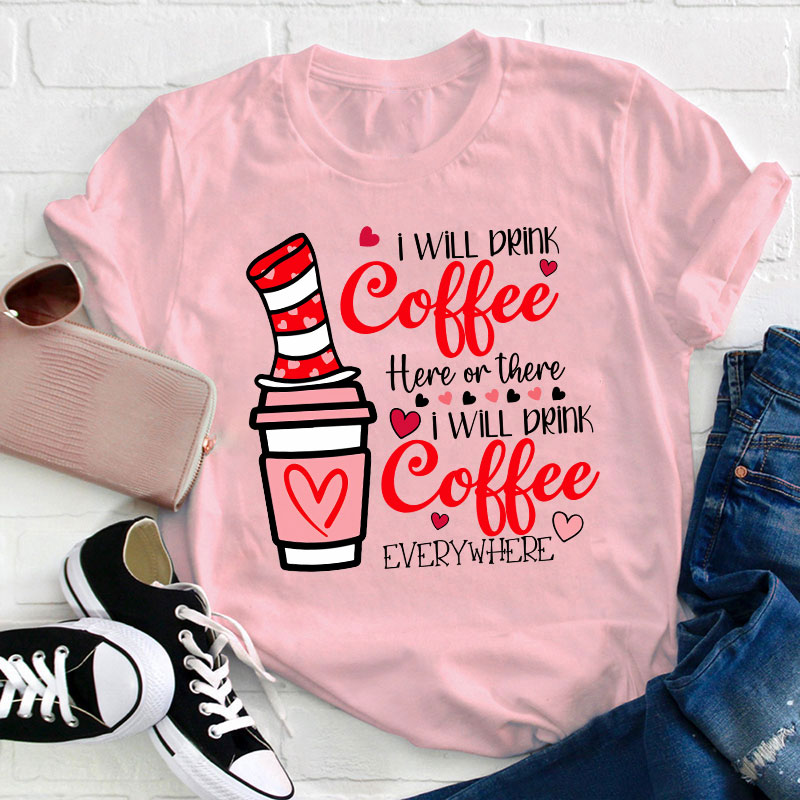 I Will Drink Coffee Here Or There Teacher T-Shirt
