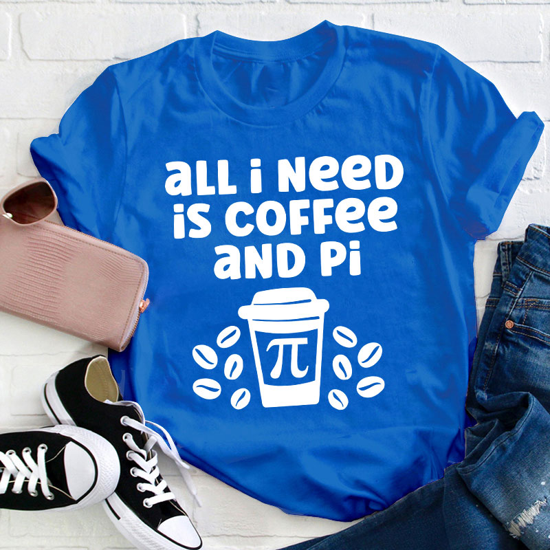 All I Need Is Coffee And Pi Teacher T-Shirt