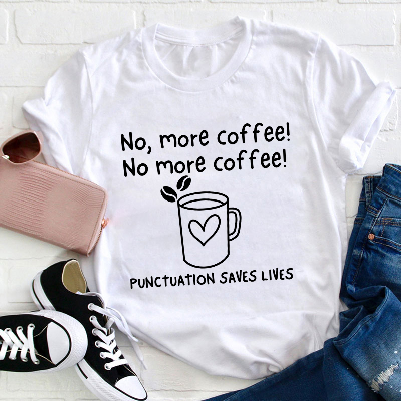 No More Coffee Punctuation Saves Lives Teacher T-Shirt