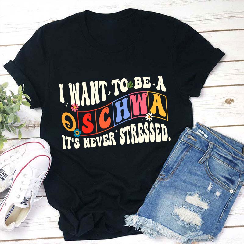 I Want To Be A Schwa It's Never Stressed Teacher T-Shirt