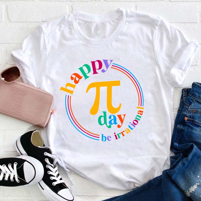Happy Pi Day Be Irrational Teacher T-Shirt