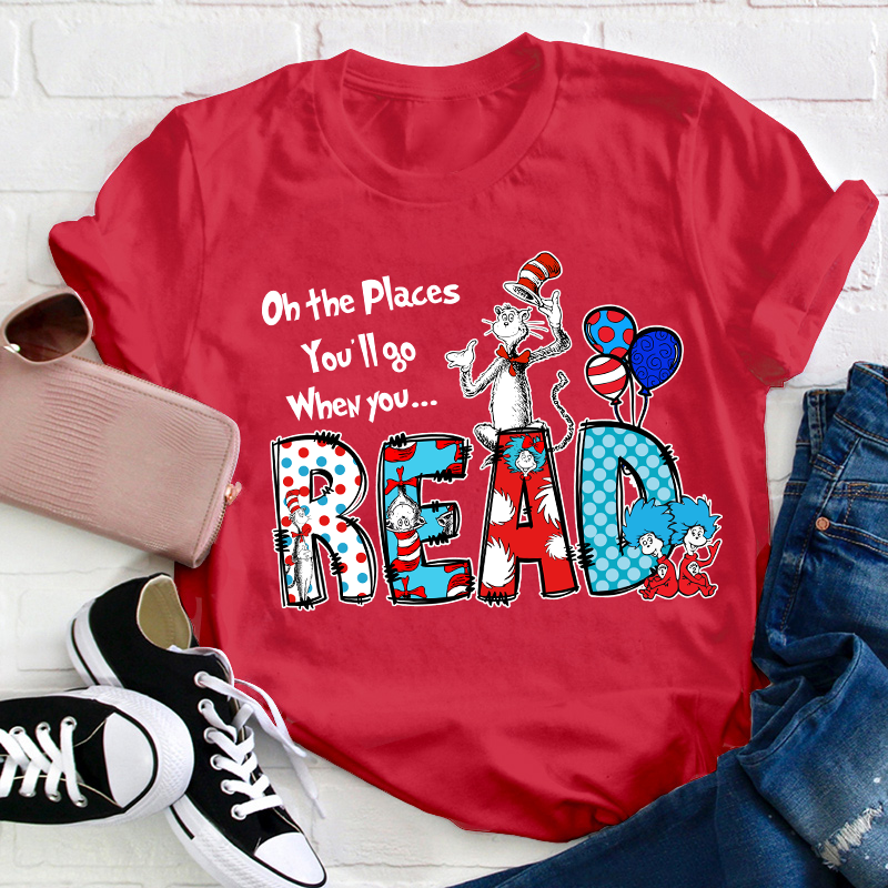 Oh The Places You'll Go When You Read Teacher T-Shirt