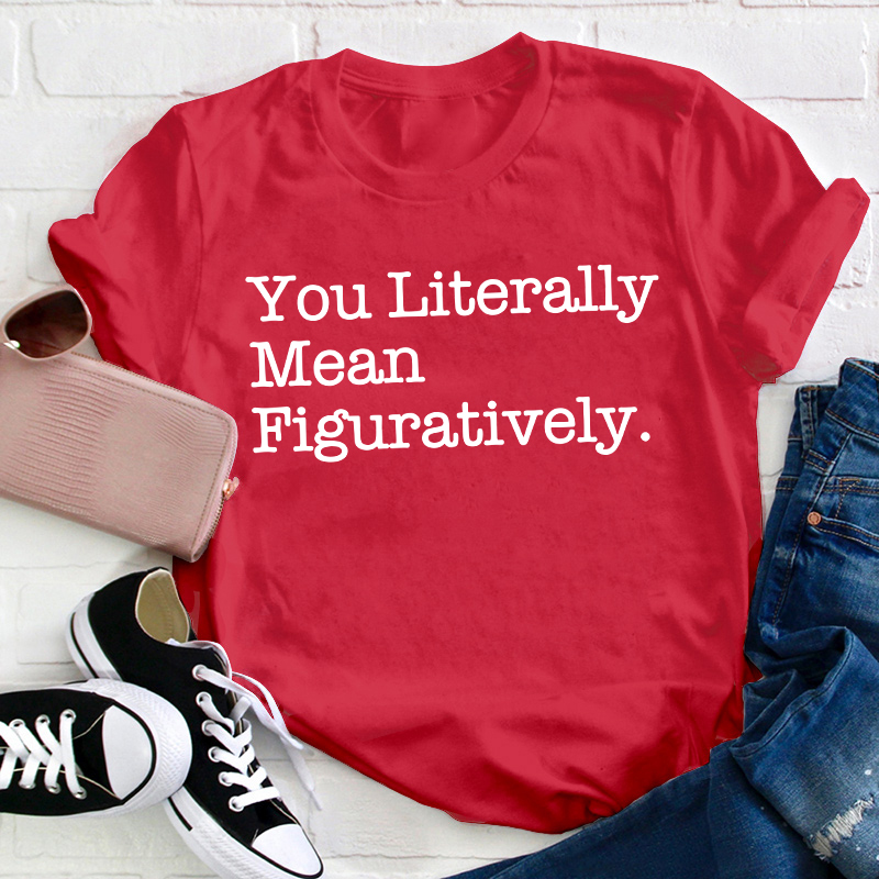 You Literally Mean Figuratively Teacher T-Shirt