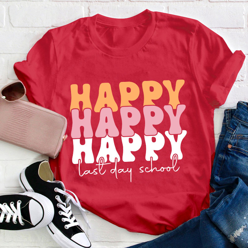 Happy Happy Happy Last Day Teacher T-Shirt