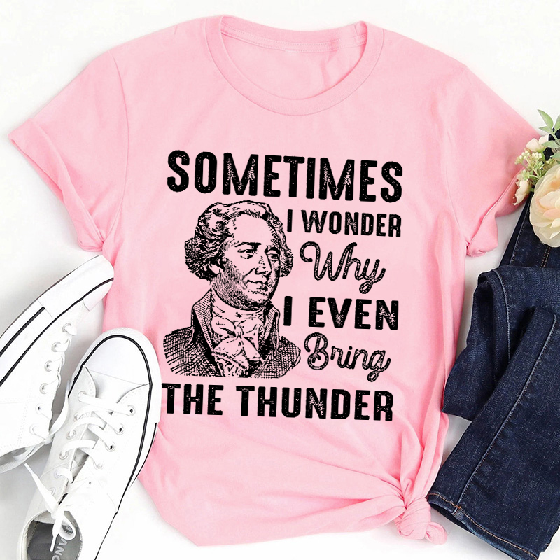 Sometimes I Wonder Why I Even Bring The Thunder Teacher T-Shirt
