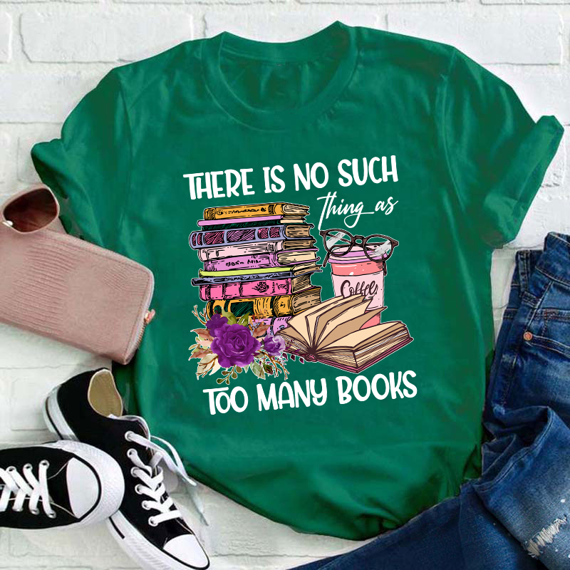 There Is No Such Thing As Too Many Books Teacher T-Shirt