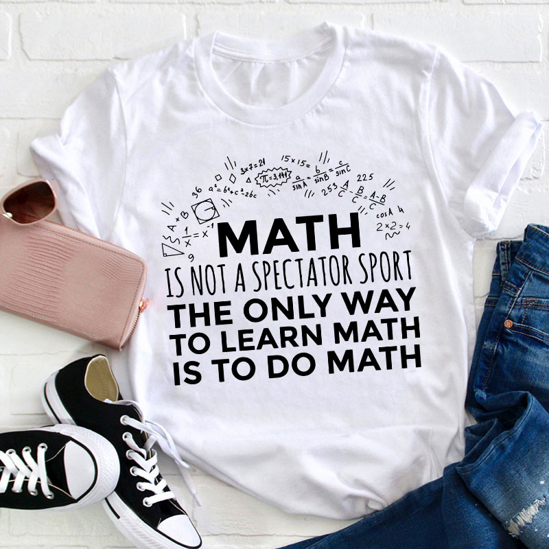The Only Way To Learn Math Is To Do Math Teacher T-Shirt