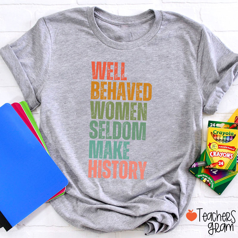 Well Behaved Women Seldom Make History Teacher T-Shirt