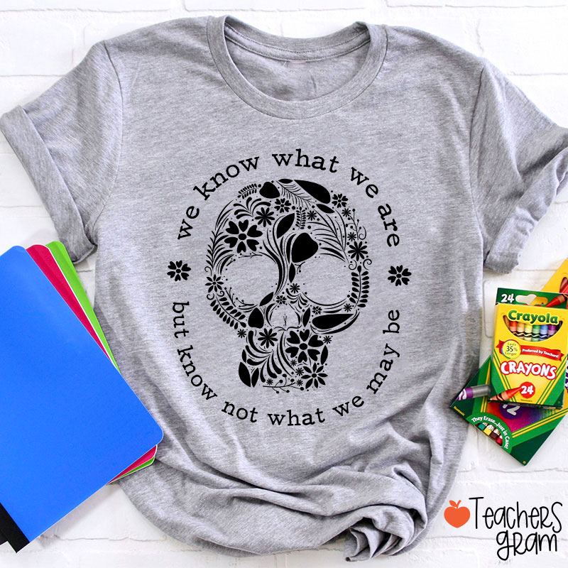 We Know What We Are But Know Not What We May Be Teacher T-Shirt