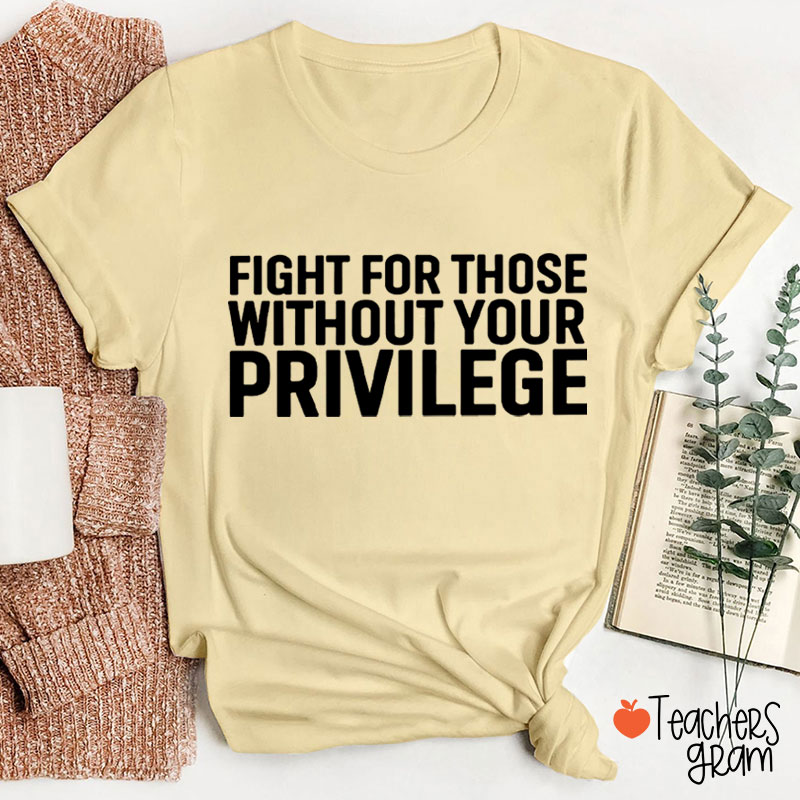 Fight for Those Without Your Privilege Teacher T-Shirt