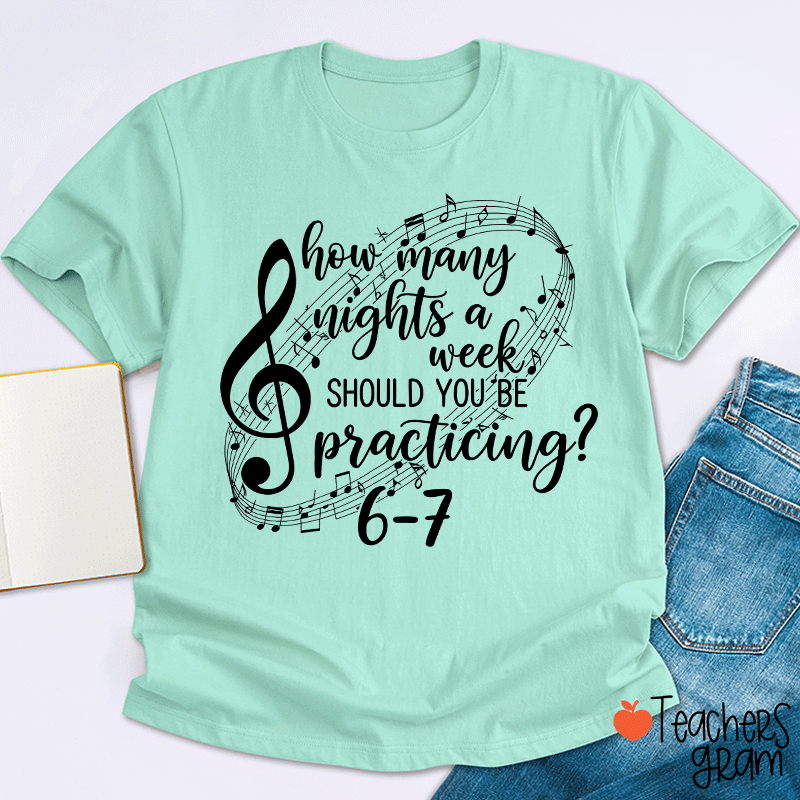 How Many Nights A Week Should You Be Practicing Teacher T-Shirt