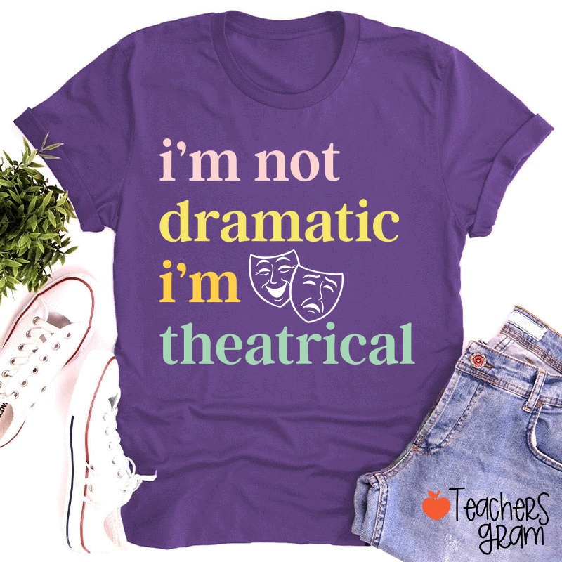I Am Not Dramatic I Am Theatrical Teacher T-shirt