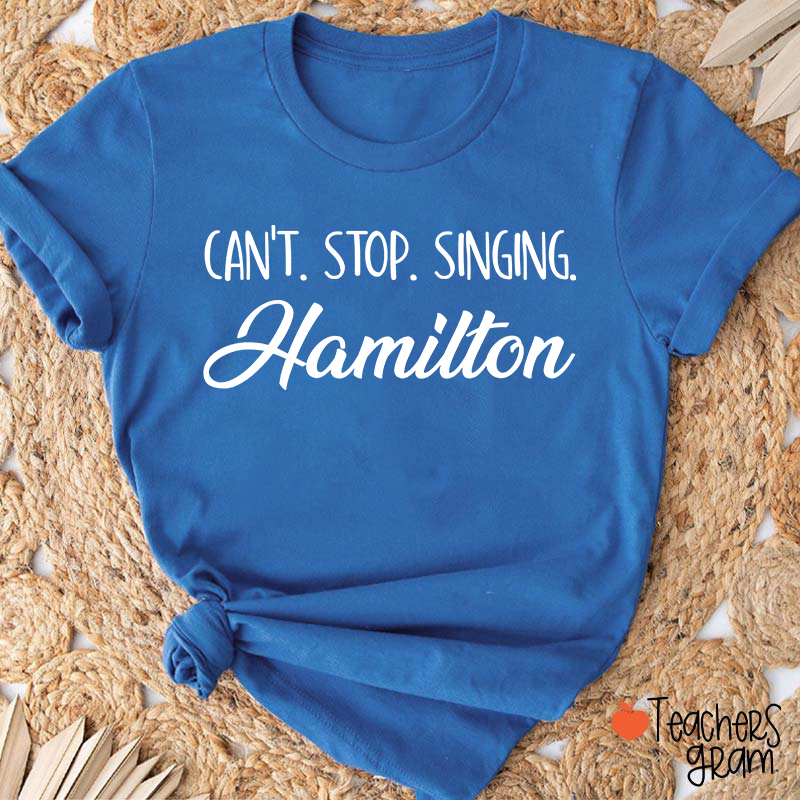 Can't Stop Singing Hamilton Teacher T-Shirt
