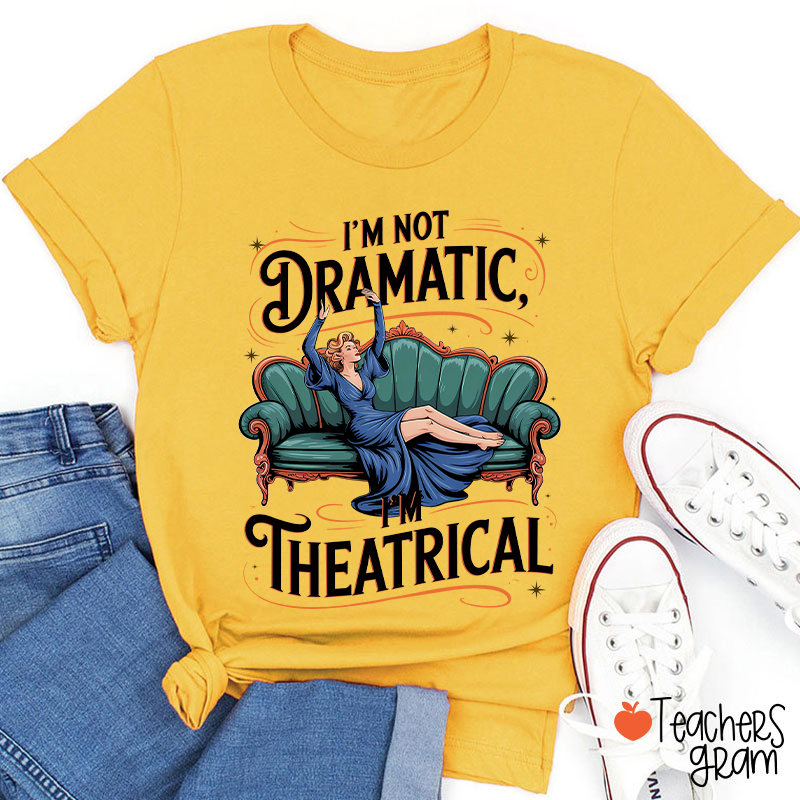 I Am Not Dramatic I Am Theatrical Teacher T-Shirt