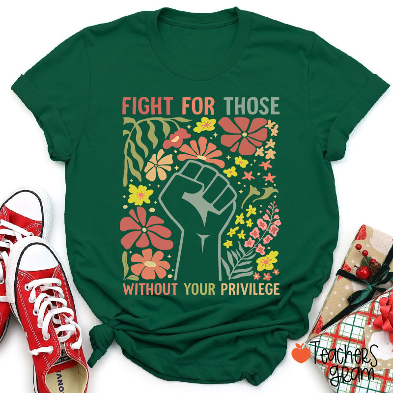 Fight For Those Without Your Privilege Teacher T-Shirt