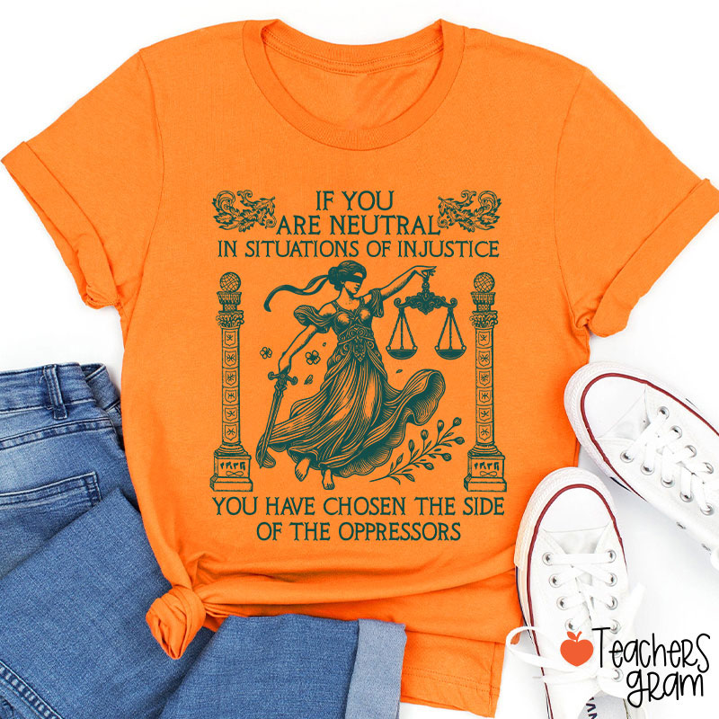 If You Are Neutral In Situations Of Injustice Teacher T-Shirt