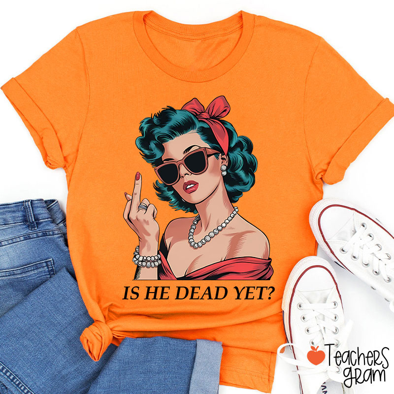 Is He Dead Yet Resist And Persist Teacher T-Shirt